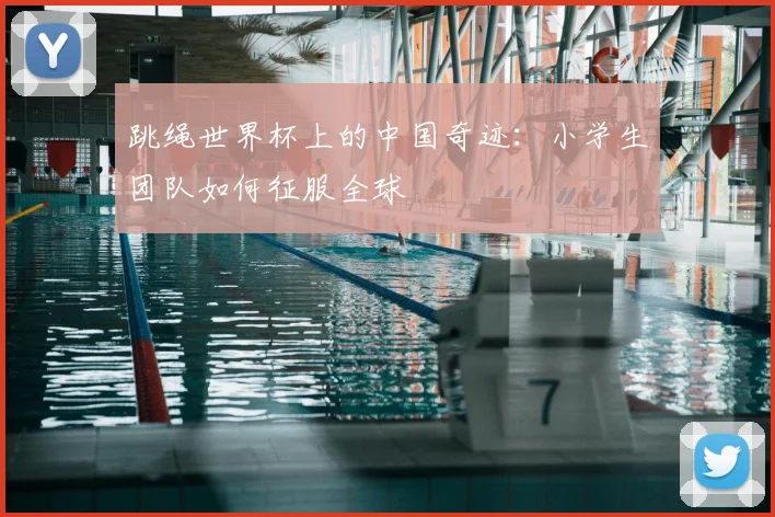 跳绳世界杯上的中国奇迹：小学生团队如何征服全球