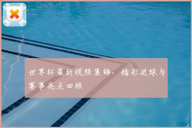 世界杯最新视频集锦,精彩进球与赛事亮点回顾