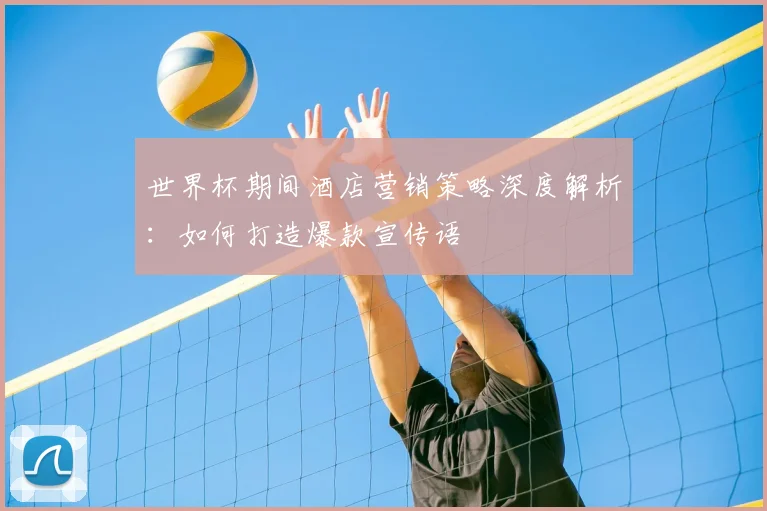 世界杯期间酒店营销策略深度解析：如何打造爆款宣传语