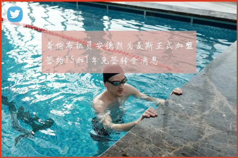 哥伦布机员安德烈戈麦斯正式加盟签约15加1年免签转会消息