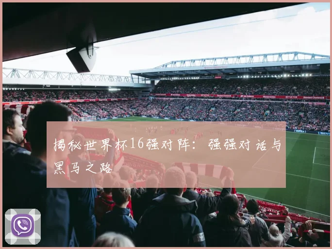 揭秘世界杯16强对阵：强强对话与黑马之路