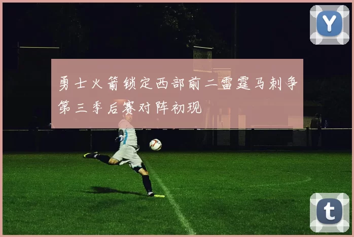 勇士火箭锁定西部前二雷霆马刺争第三季后赛对阵初现