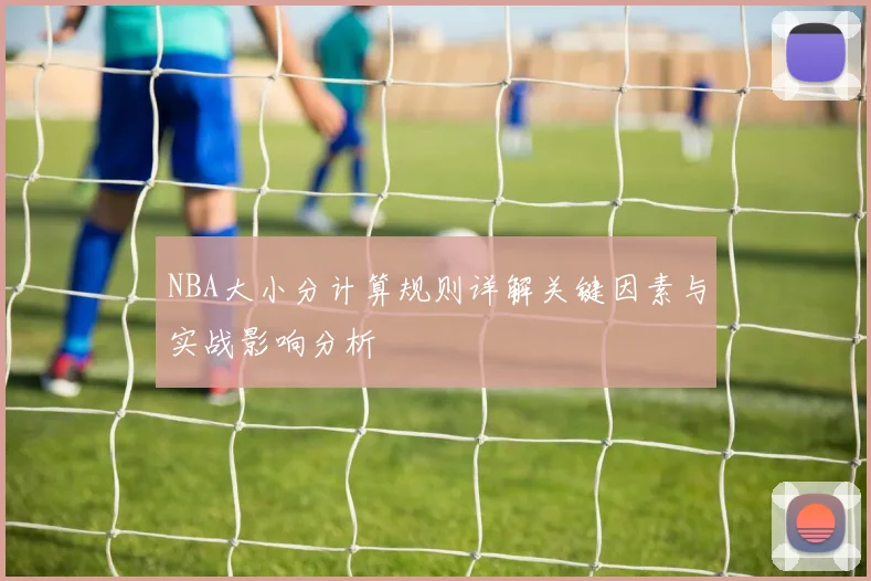 NBA大小分计算规则详解关键因素与实战影响分析