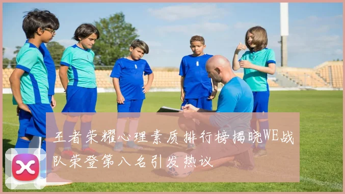 王者荣耀心理素质排行榜揭晓WE战队荣登第八名引发热议