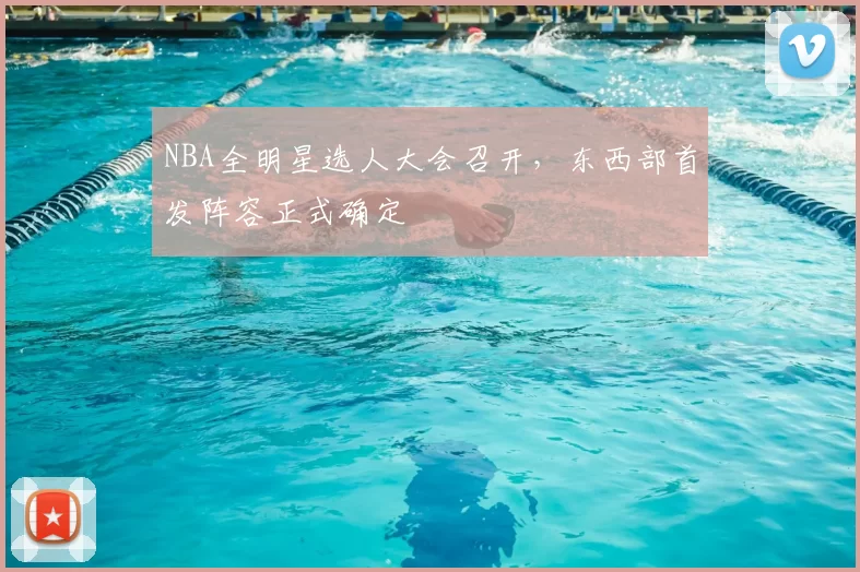 NBA全明星选人大会召开，东西部首发阵容正式确定