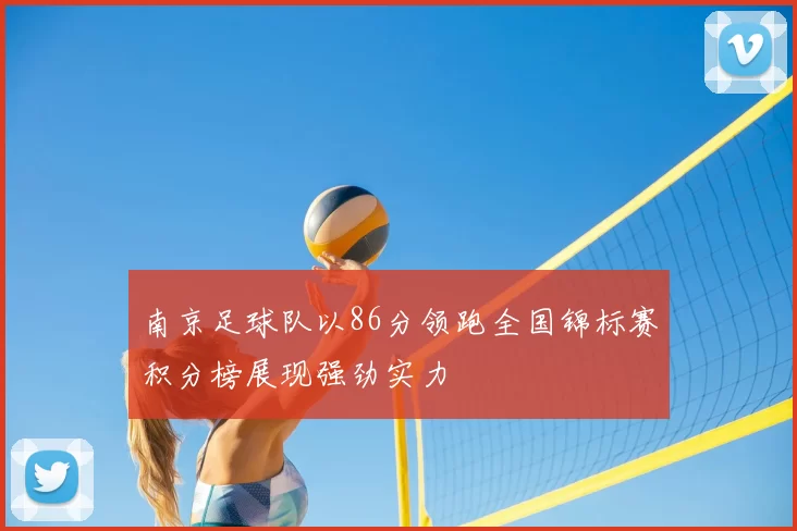 南京足球队以86分领跑全国锦标赛积分榜展现强劲实力