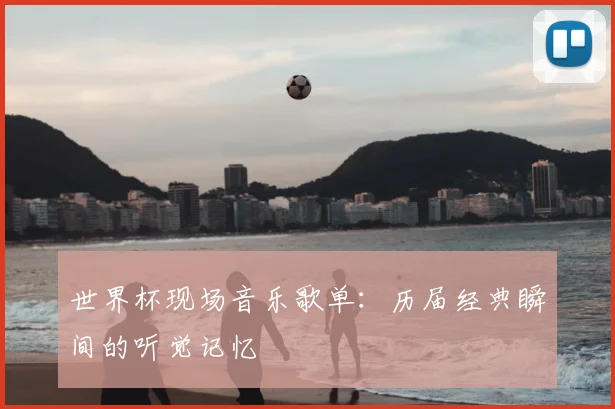 世界杯现场音乐歌单：历届经典瞬间的听觉记忆