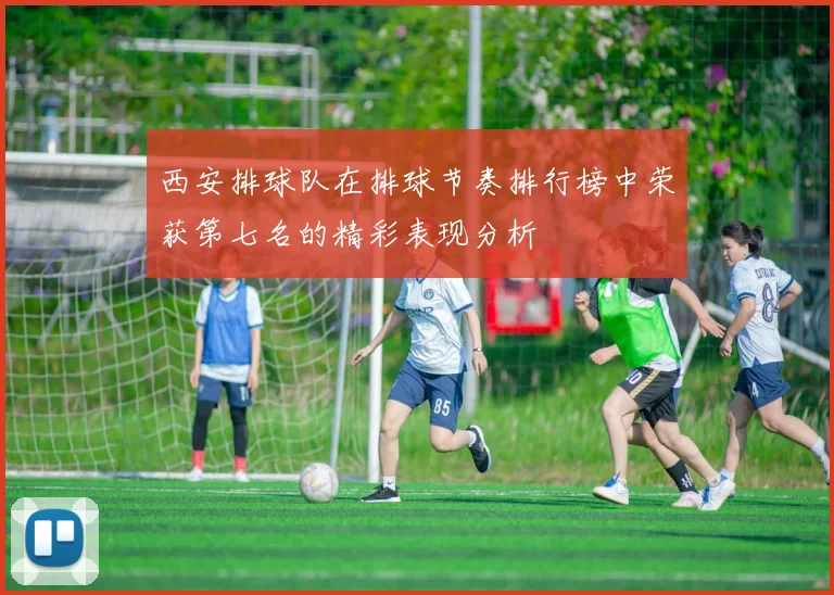 西安排球队在排球节奏排行榜中荣获第七名的精彩表现分析