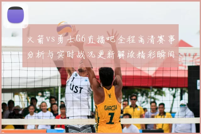 火箭vs勇士G6直播吧全程高清赛事分析与实时战况更新解读精彩瞬间