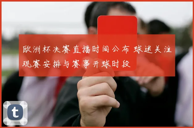 欧洲杯决赛直播时间公布 球迷关注观赛安排与赛事开球时段