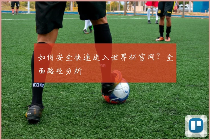 如何安全快速进入世界杯官网？全面路径分析