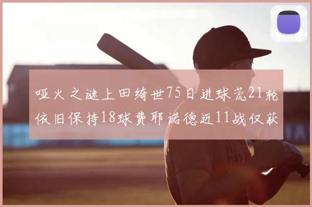 哑火之谜上田绮世75日进球荒21轮依旧保持18球费耶诺德近11战仅获3胜