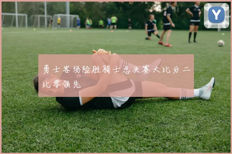 勇士客场险胜骑士总决赛大比分二比零领先