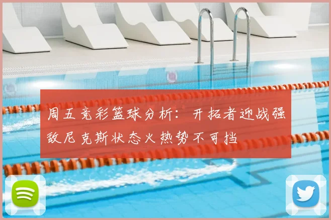 周五竞彩篮球分析：开拓者迎战强敌尼克斯状态火热势不可挡