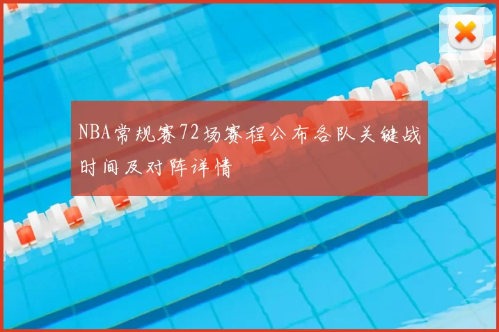 NBA常规赛72场赛程公布各队关键战时间及对阵详情
