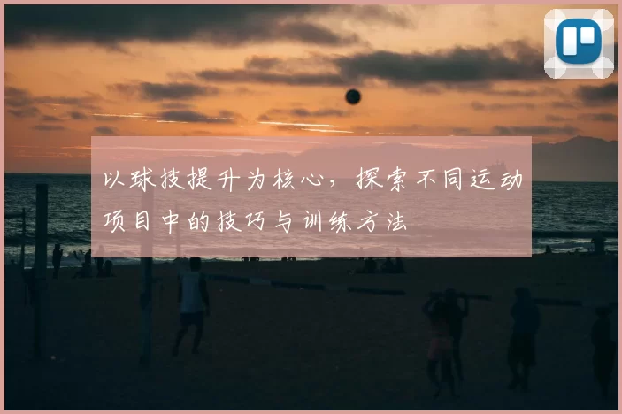 以球技提升为核心，探索不同运动项目中的技巧与训练方法