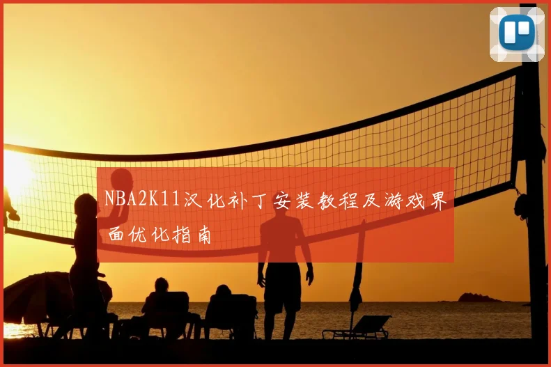 NBA2K11汉化补丁安装教程及游戏界面优化指南