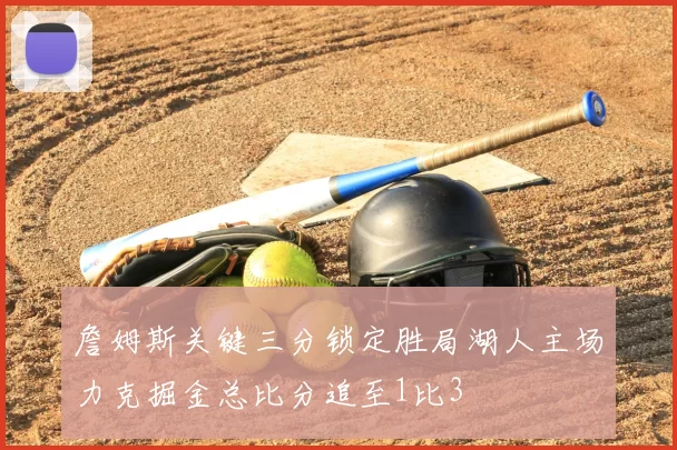 詹姆斯关键三分锁定胜局湖人主场力克掘金总比分追至1比3