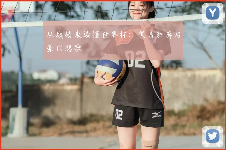 从战绩表读懂世界杯：黑马狂奔与豪门悲歌