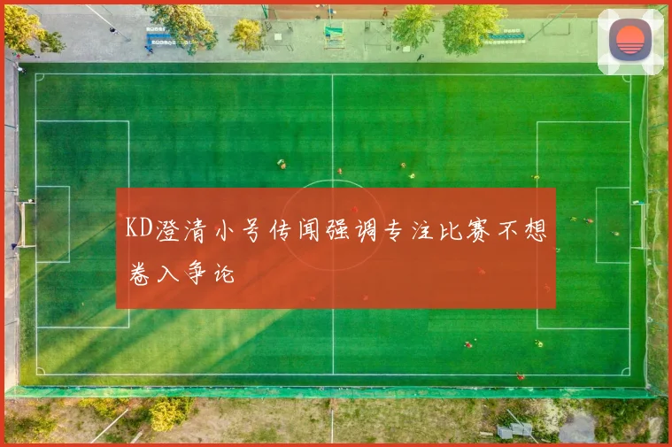 KD澄清小号传闻强调专注比赛不想卷入争论