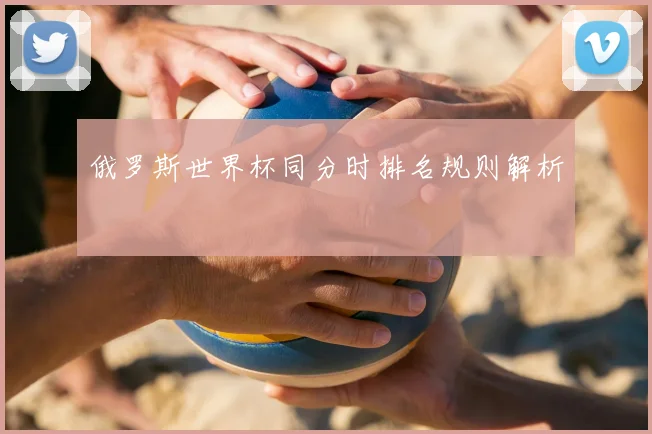 俄罗斯世界杯同分时排名规则解析