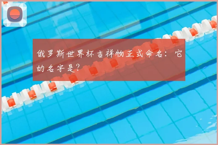 俄罗斯世界杯吉祥物正式命名：它的名字是？