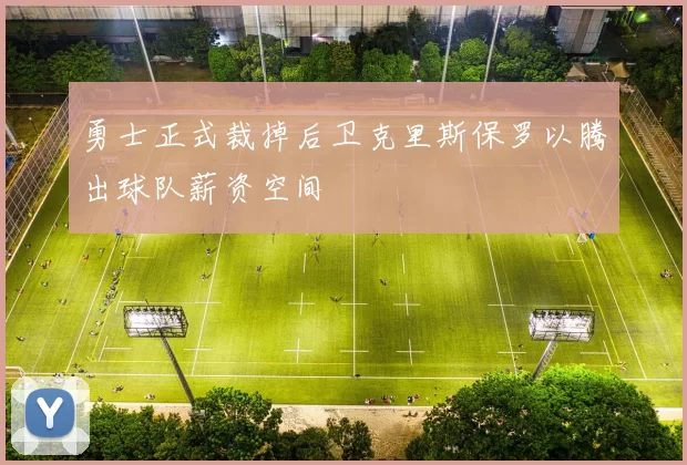 勇士正式裁掉后卫克里斯保罗以腾出球队薪资空间