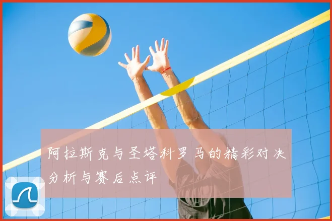 阿拉斯克与圣塔科罗马的精彩对决分析与赛后点评