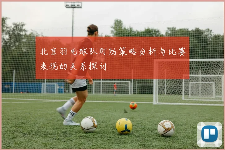北京羽毛球队盯防策略分析与比赛表现的关系探讨