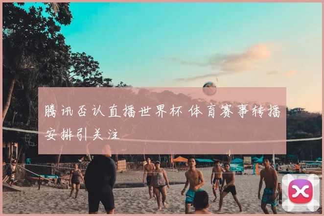 腾讯否认直播世界杯 体育赛事转播安排引关注