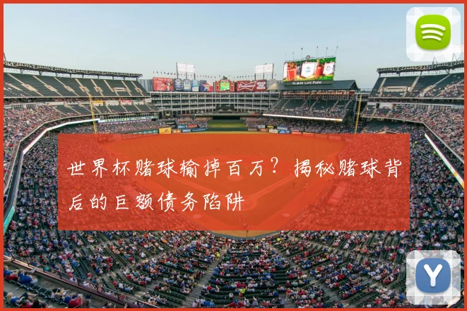 世界杯赌球输掉百万？揭秘赌球背后的巨额债务陷阱