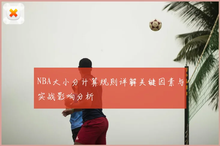 NBA大小分计算规则详解关键因素与实战影响分析