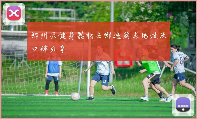 郑州买健身器材去哪选购点地址及口碑分享