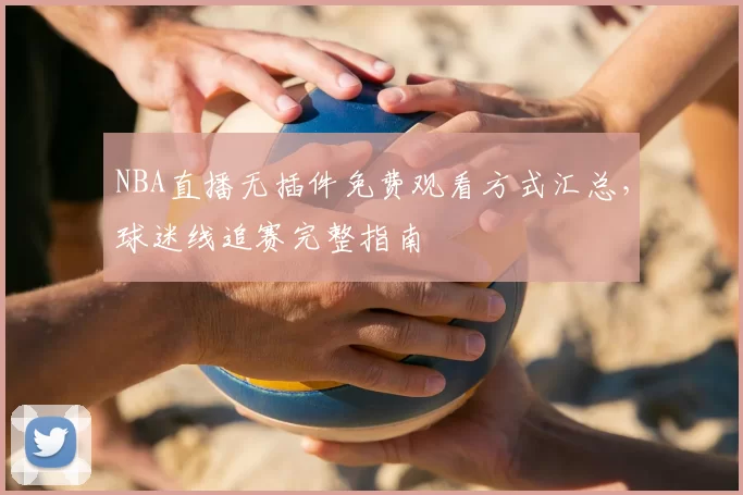 NBA直播无插件免费观看方式汇总，球迷线追赛完整指南