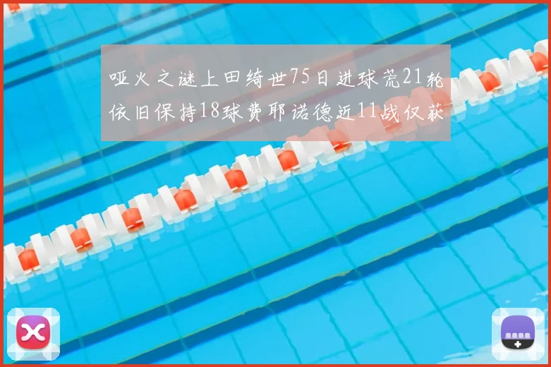 哑火之谜上田绮世75日进球荒21轮依旧保持18球费耶诺德近11战仅获3胜