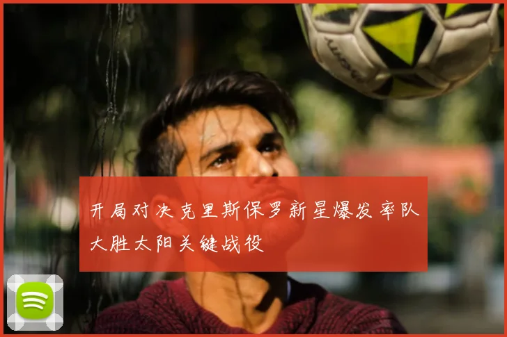 开局对决克里斯保罗新星爆发率队大胜太阳关键战役