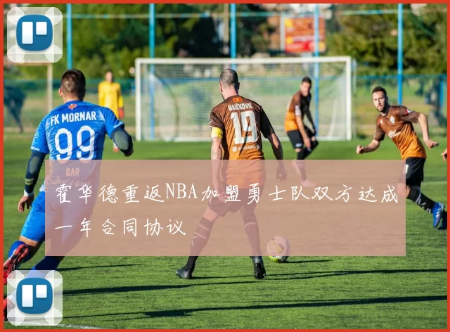 霍华德重返NBA加盟勇士队双方达成一年合同协议