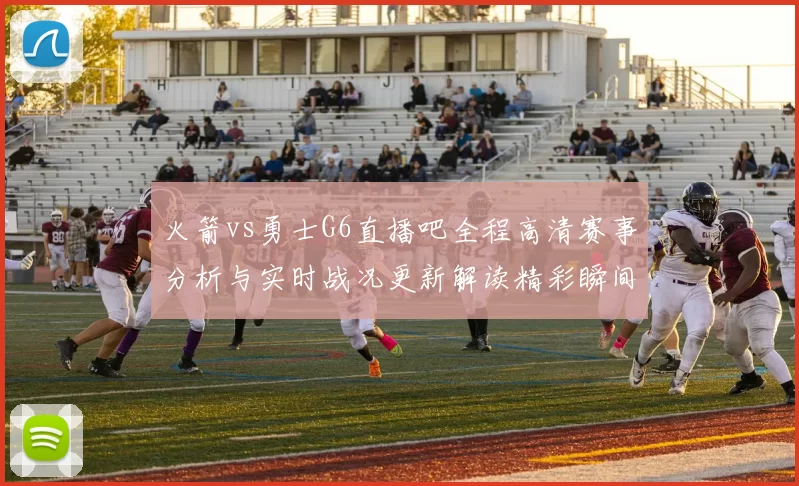 火箭vs勇士G6直播吧全程高清赛事分析与实时战况更新解读精彩瞬间