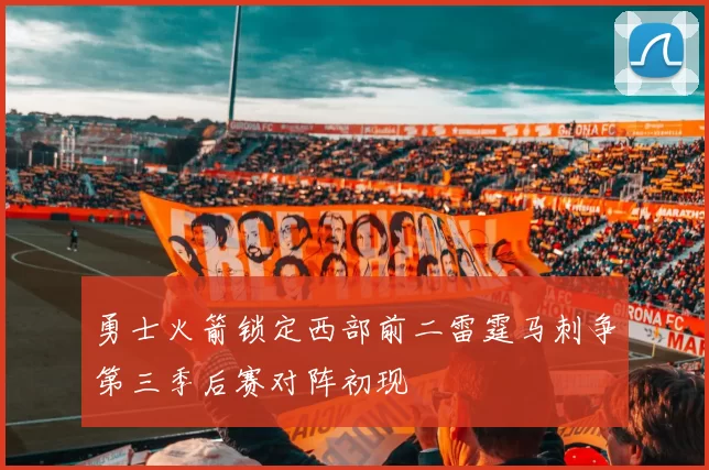 勇士火箭锁定西部前二雷霆马刺争第三季后赛对阵初现