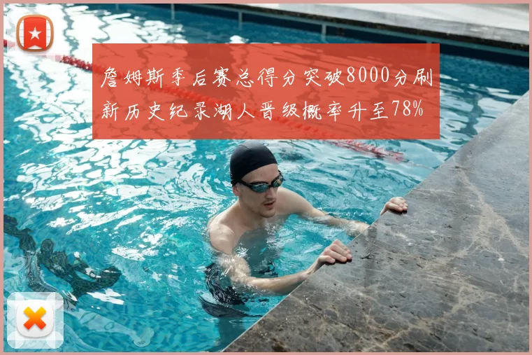 詹姆斯季后赛总得分突破8000分刷新历史纪录湖人晋级概率升至78%