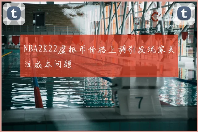 NBA2K22虚拟币价格上调引发玩家关注成本问题