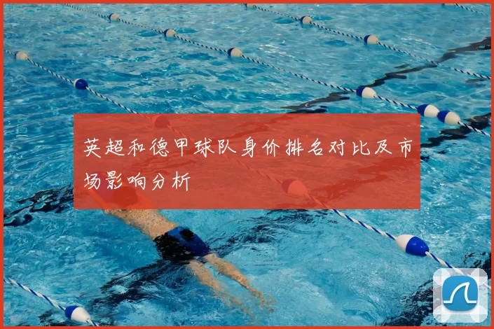 英超和德甲球队身价排名对比及市场影响分析