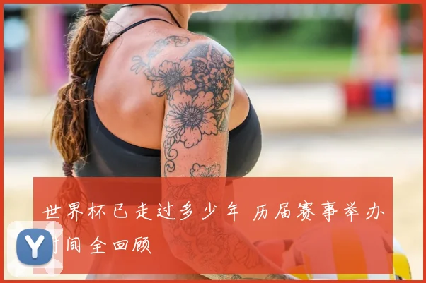 世界杯已走过多少年 历届赛事举办时间全回顾