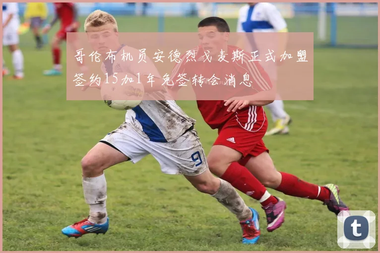 哥伦布机员安德烈戈麦斯正式加盟签约15加1年免签转会消息