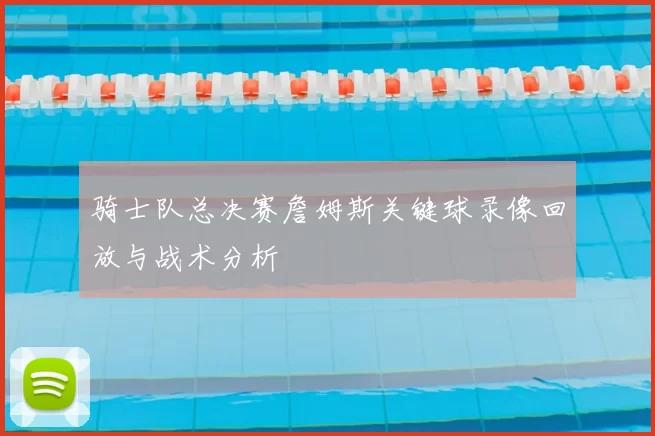 骑士队总决赛詹姆斯关键球录像回放与战术分析