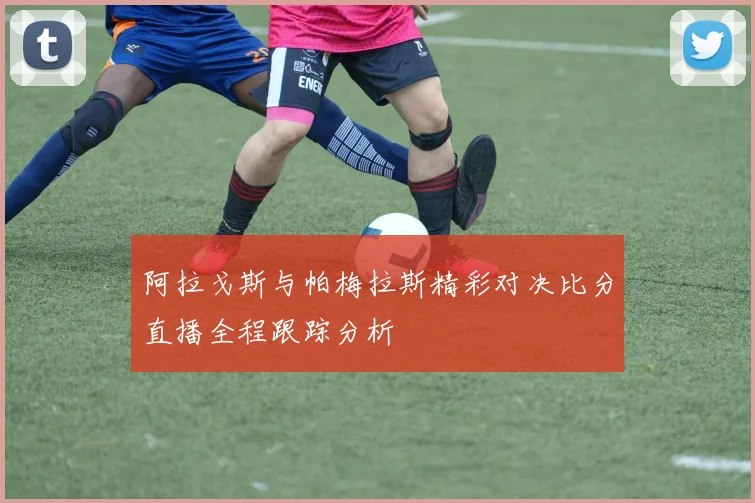 阿拉戈斯与帕梅拉斯精彩对决比分直播全程跟踪分析