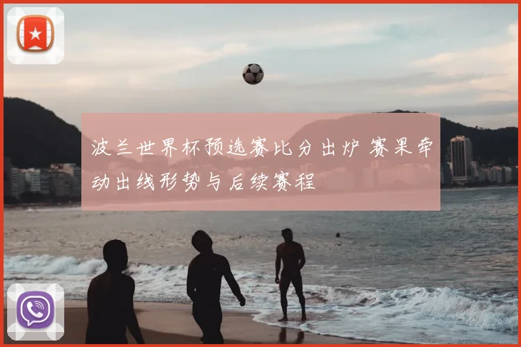 波兰世界杯预选赛比分出炉 赛果牵动出线形势与后续赛程