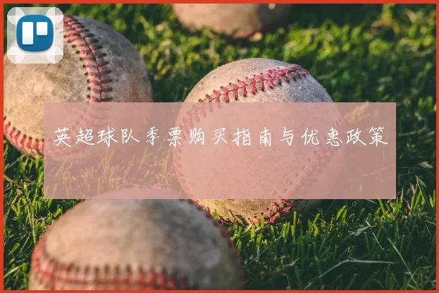 英超球队季票购买指南与优惠政策