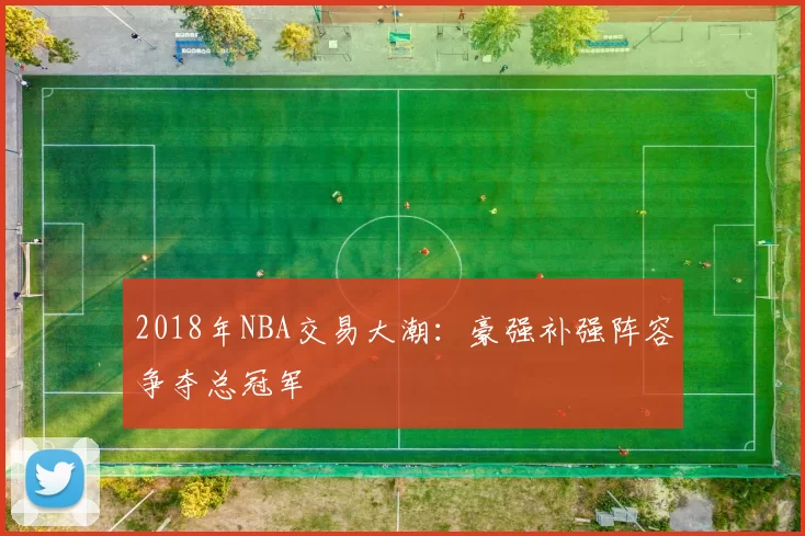 2018年NBA交易大潮：豪强补强阵容争夺总冠军