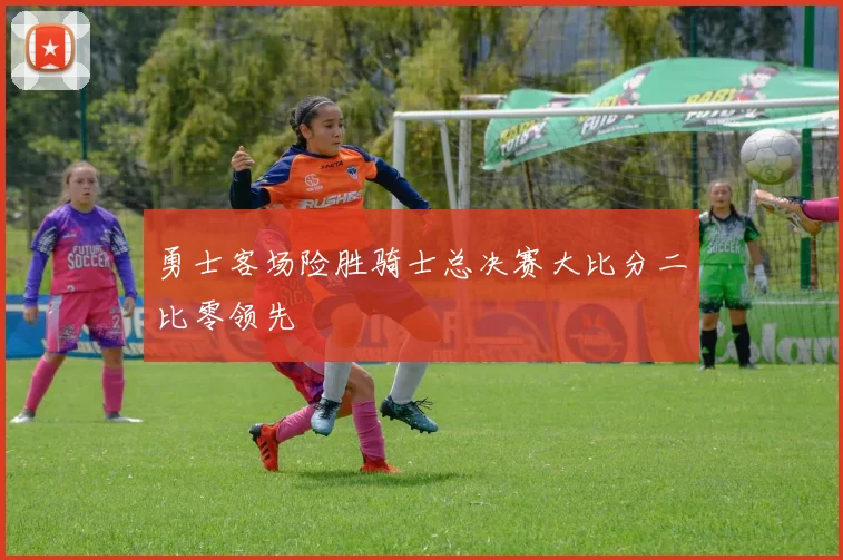 勇士客场险胜骑士总决赛大比分二比零领先
